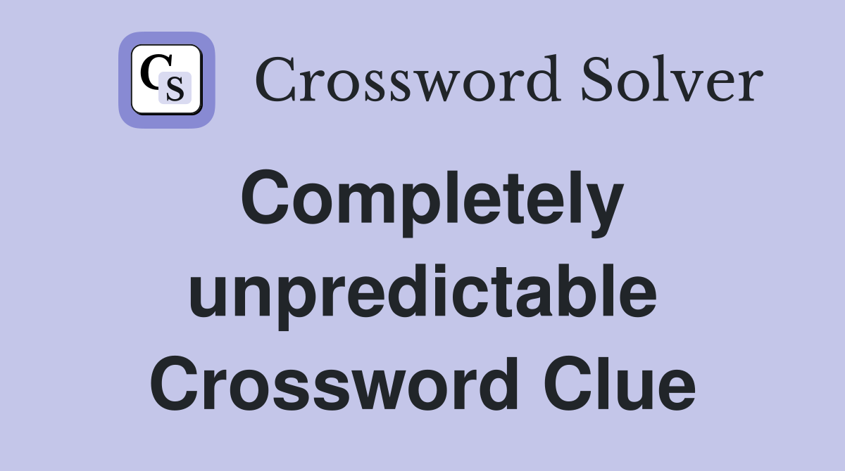 Completely unpredictable Crossword Clue