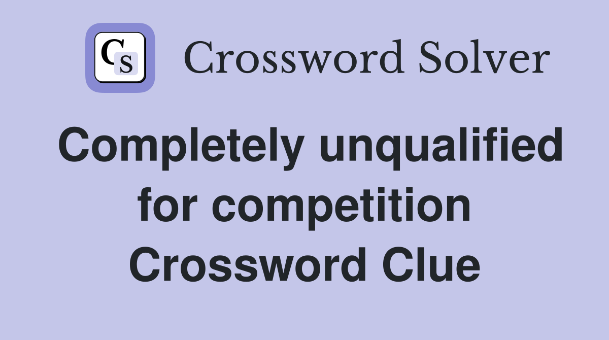 Completely unqualified for competition Crossword Clue