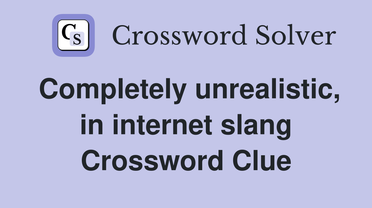 Completely unrealistic, in internet slang Crossword Clue