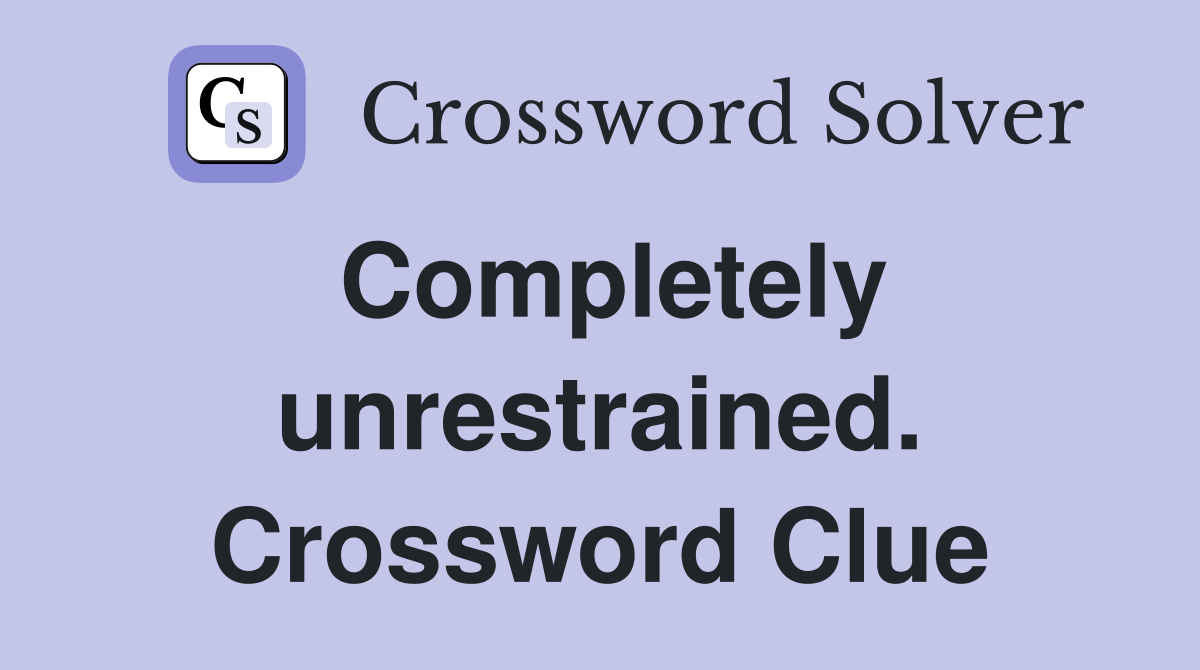 Completely unrestrained. Crossword Clue