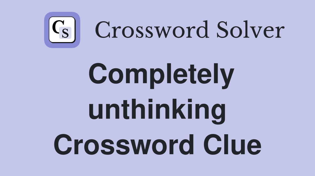 Completely unthinking Crossword Clue