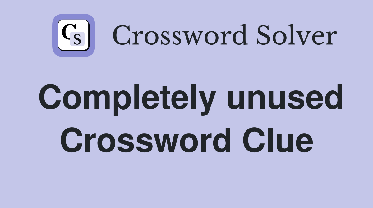 Completely unused Crossword Clue