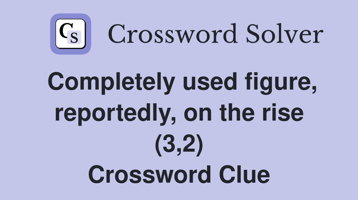 Completely used figure, reportedly, on the rise (3,2) Crossword Clue