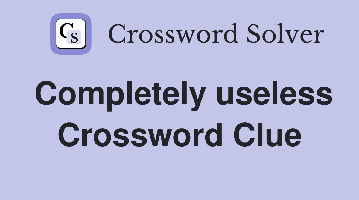 Completely useless Crossword Clue