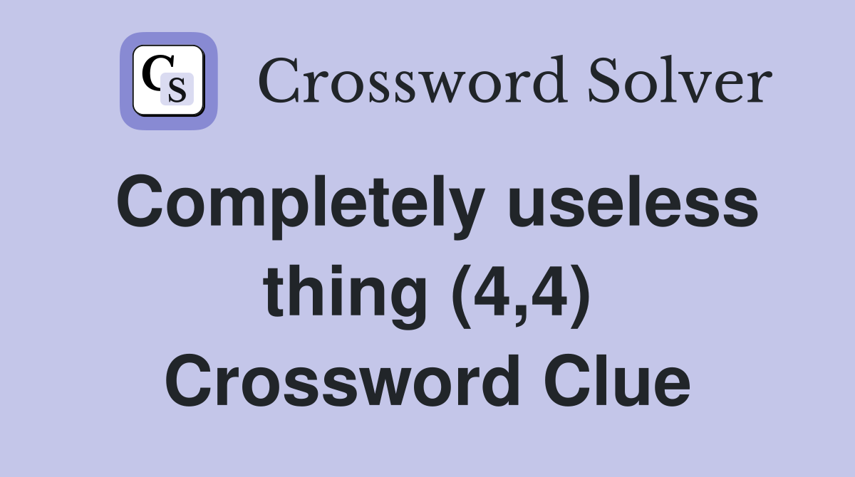 Completely useless thing (4,4) Crossword Clue