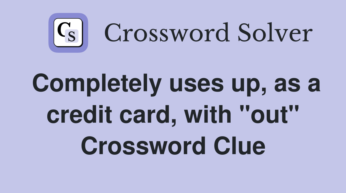 Completely uses up, as a credit card, with "out" Crossword Clue