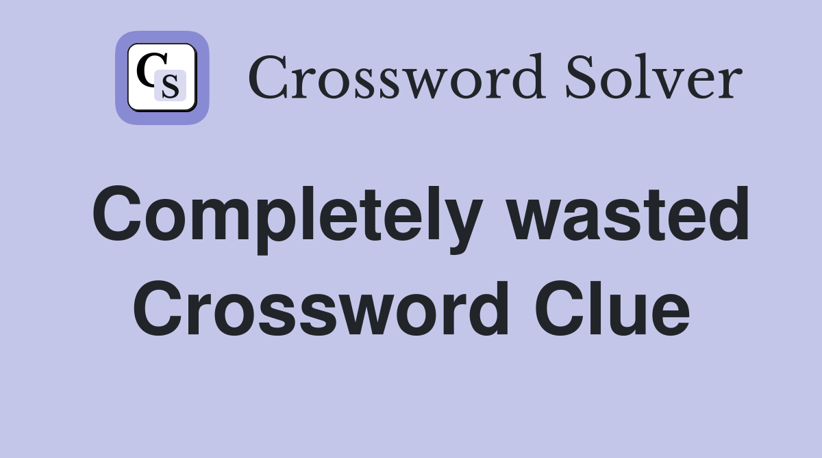 Completely wasted Crossword Clue