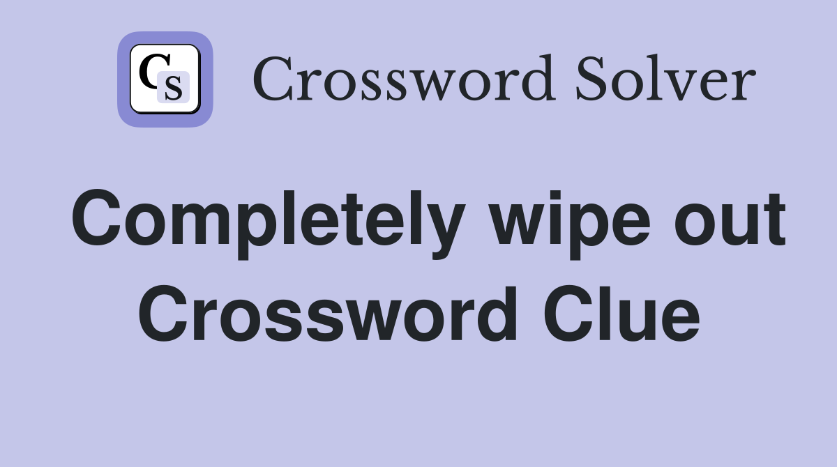 Completely wipe out Crossword Clue