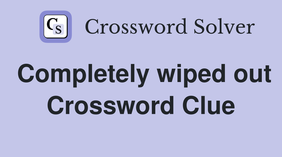Completely wiped out Crossword Clue