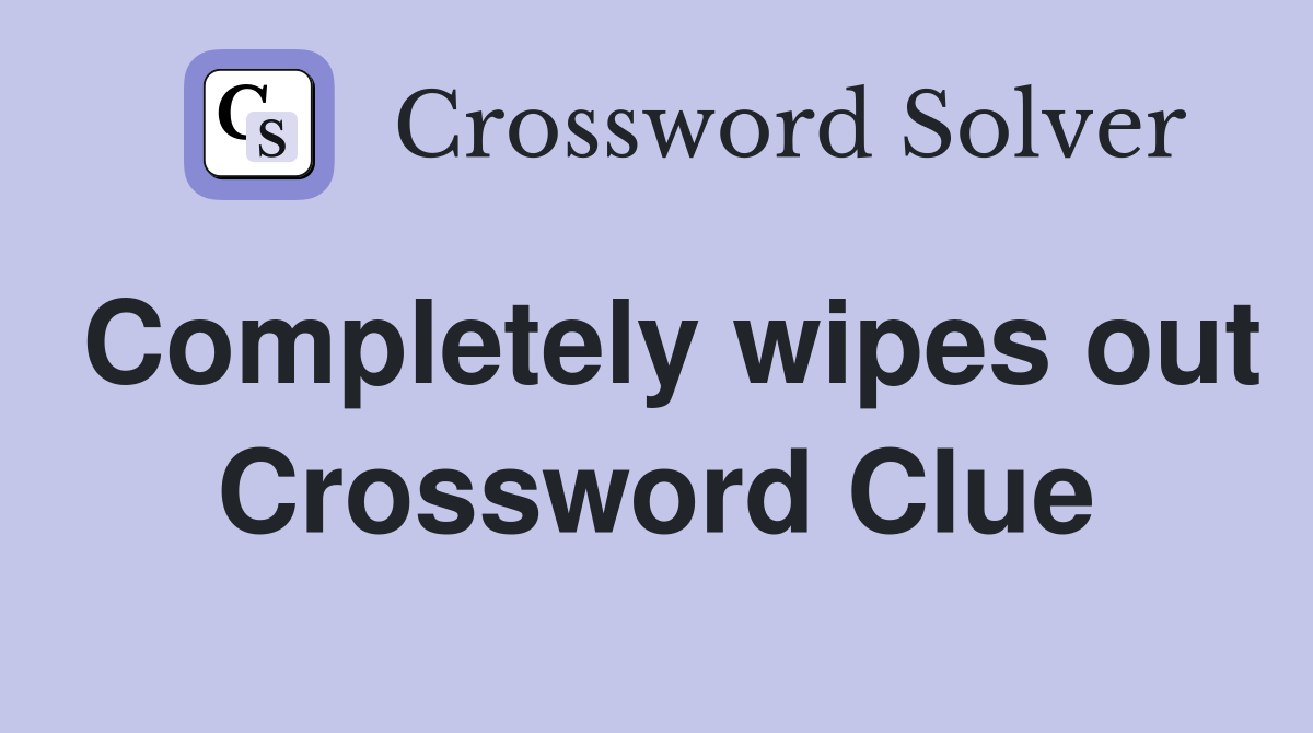 Completely wipes out Crossword Clue