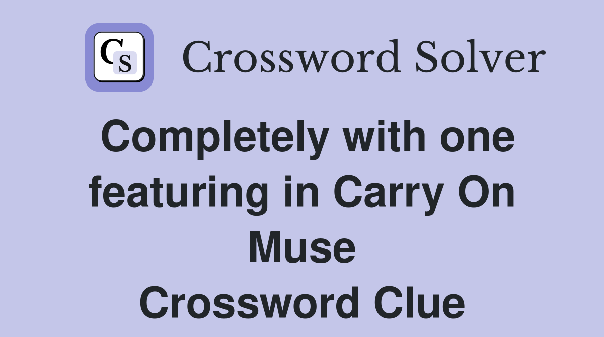 Completely with one featuring in Carry On Muse Crossword Clue