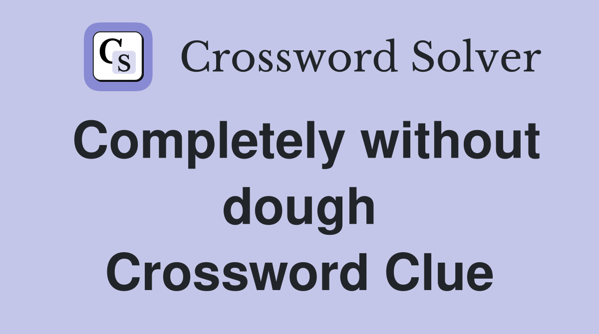 Completely without dough Crossword Clue