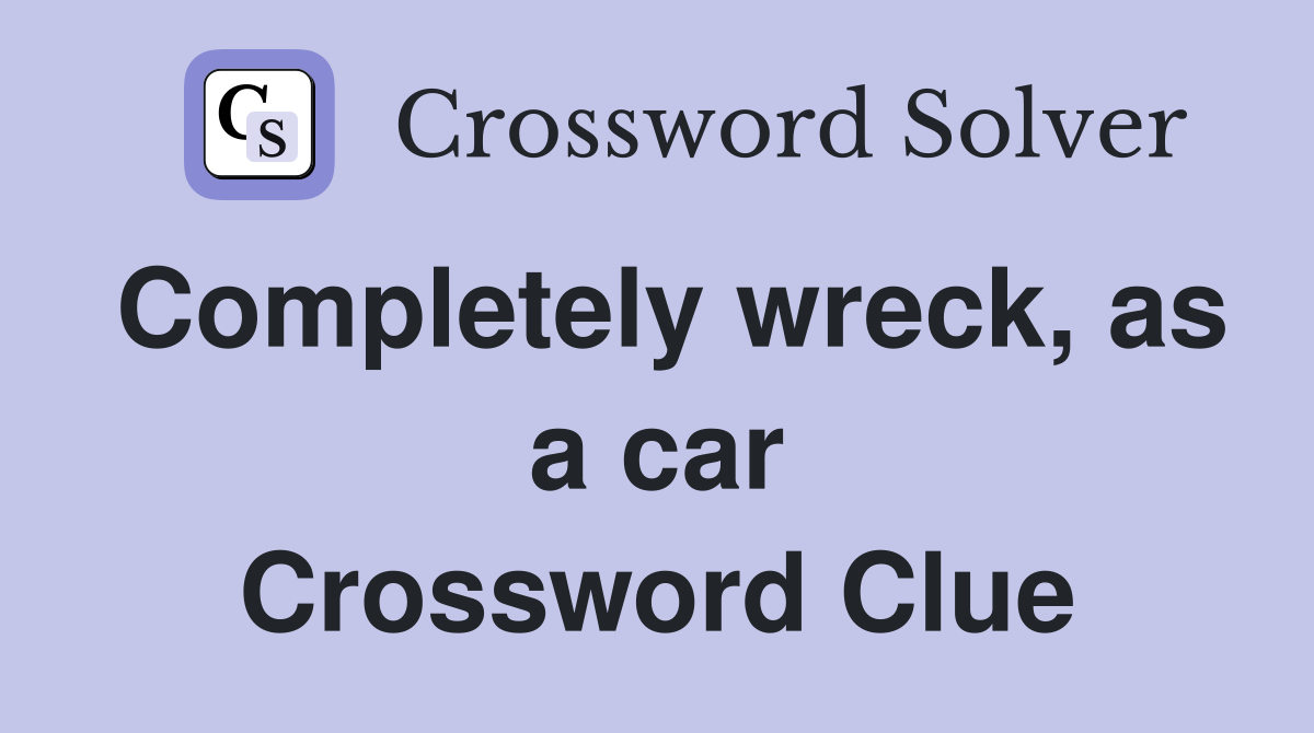Completely wreck, as a car Crossword Clue
