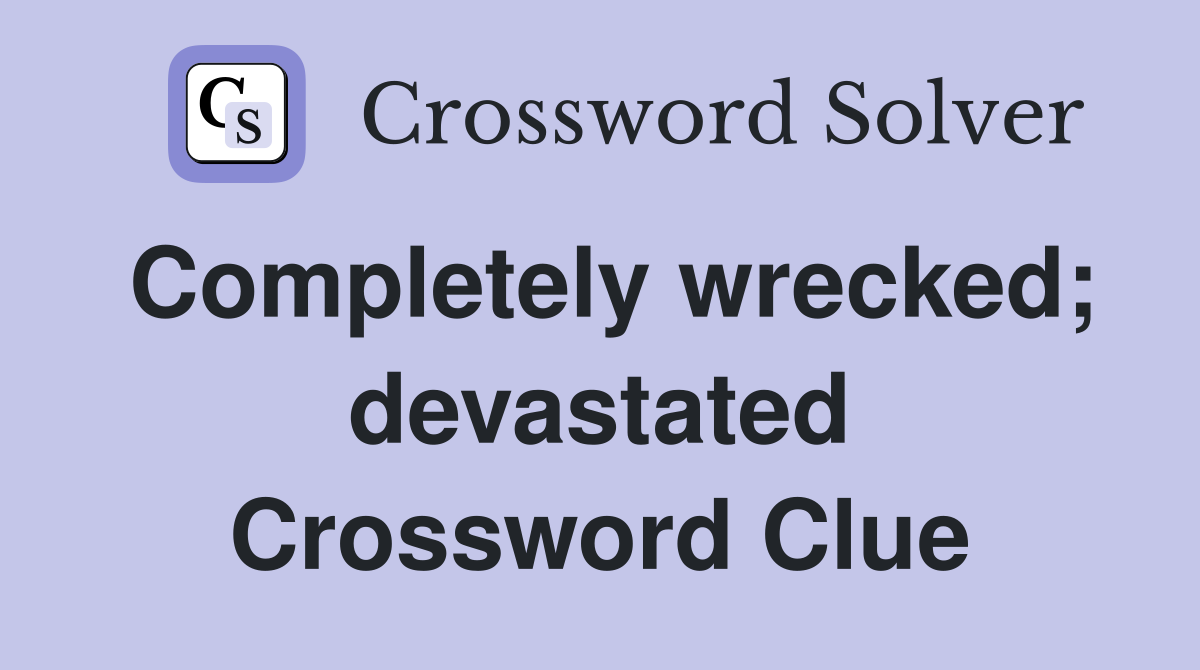 Completely wrecked; devastated Crossword Clue