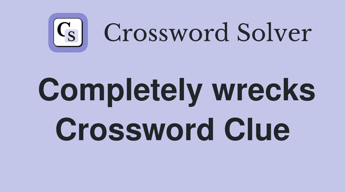 Completely wrecks Crossword Clue