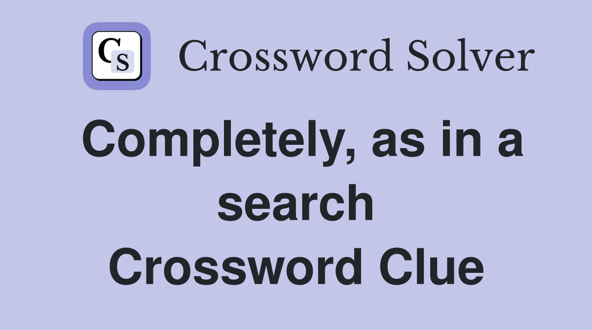 Completely, as in a search Crossword Clue