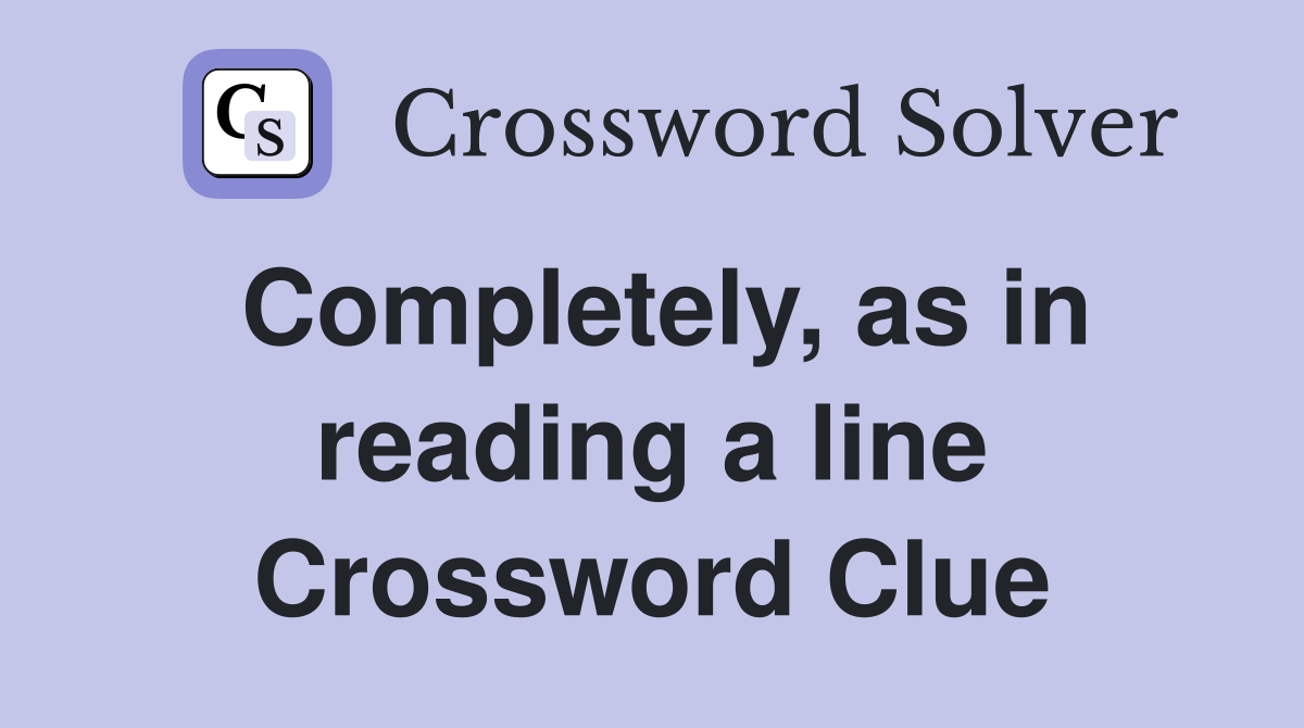 Completely, as in reading a line Crossword Clue