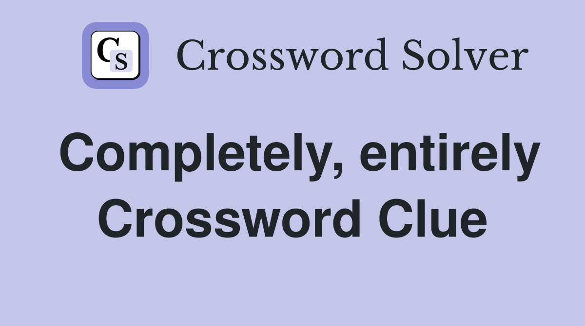 Completely, entirely Crossword Clue