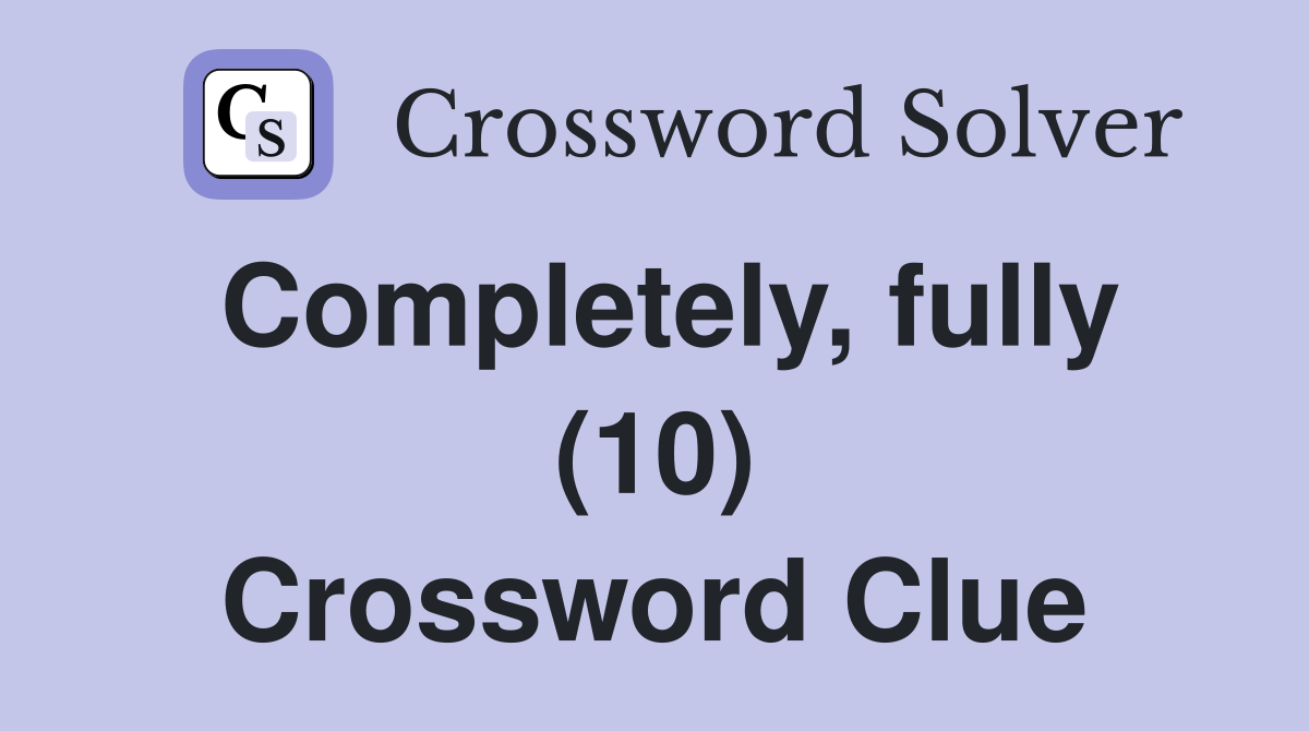 Completely, fully (10) Crossword Clue