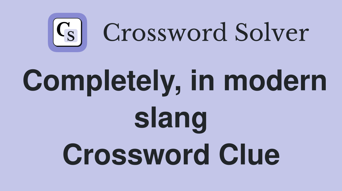Completely, in modern slang Crossword Clue
