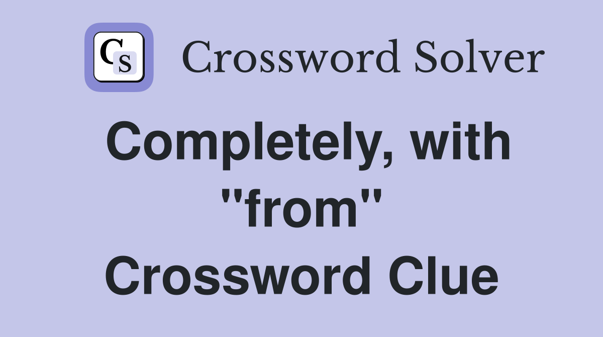 Completely, with "from" Crossword Clue