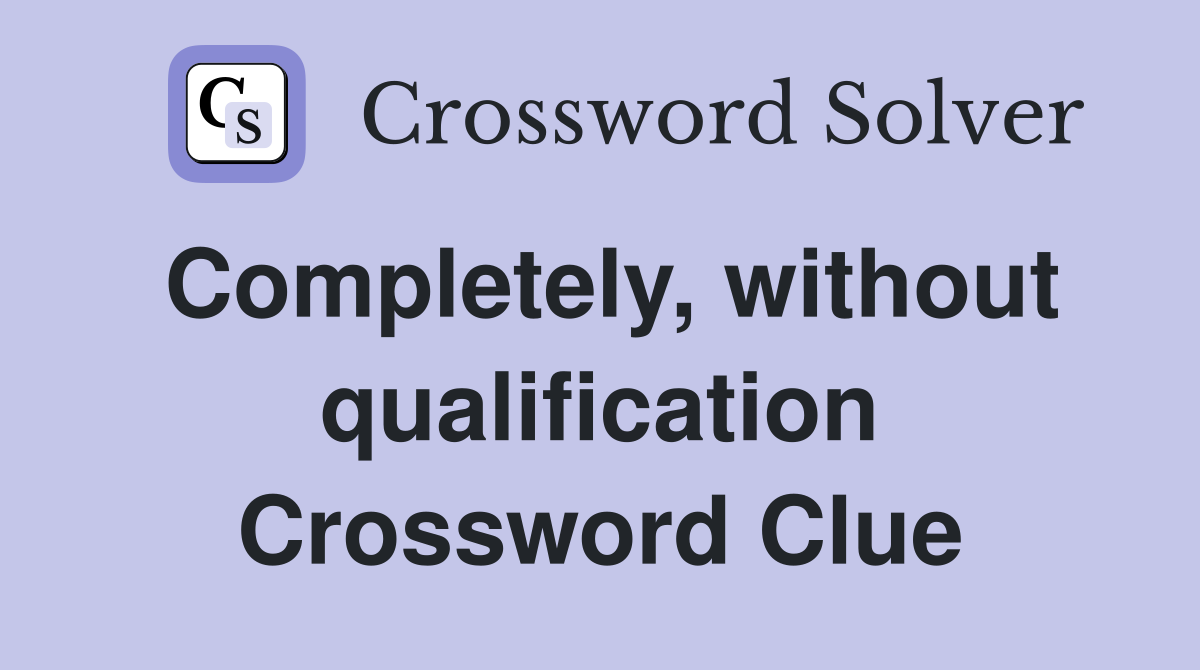 Completely, without qualification Crossword Clue