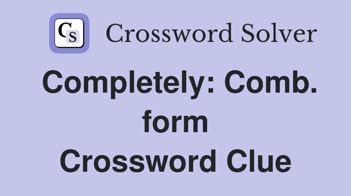 Completely: Comb. form Crossword Clue