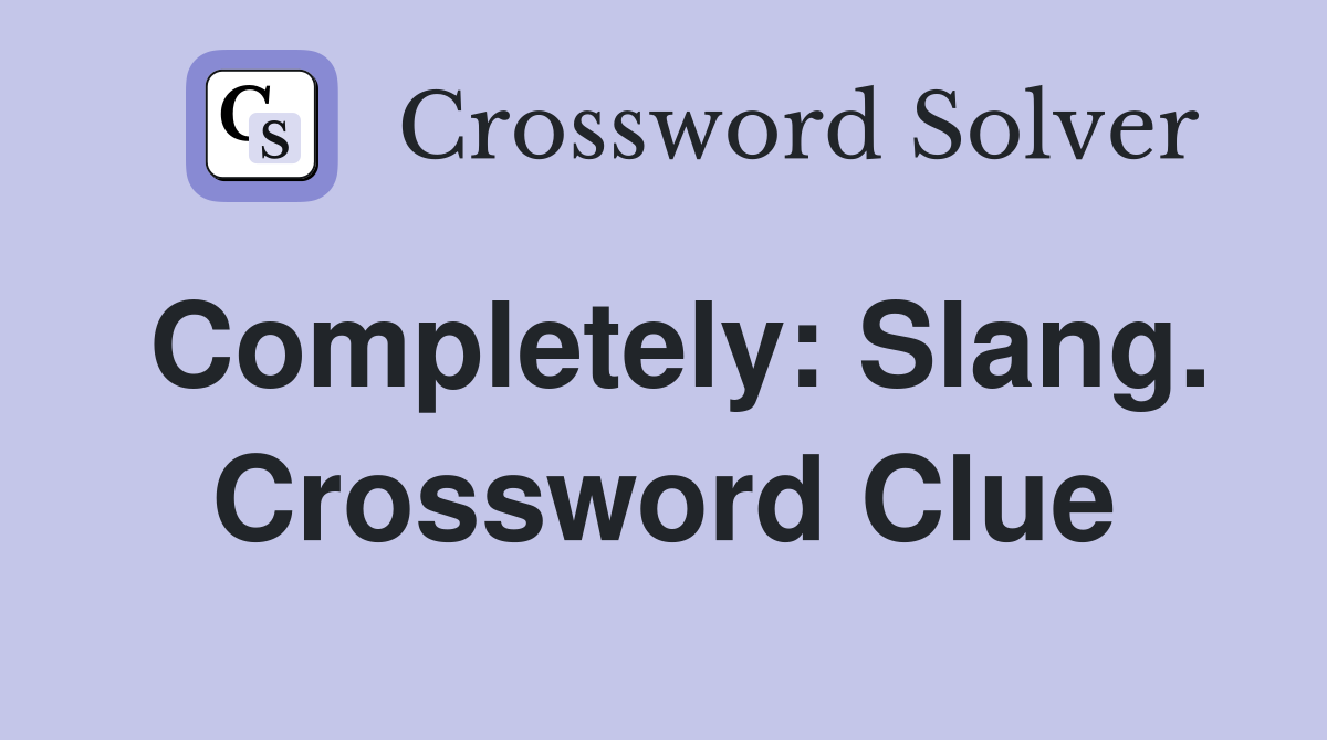 Completely: Slang. Crossword Clue