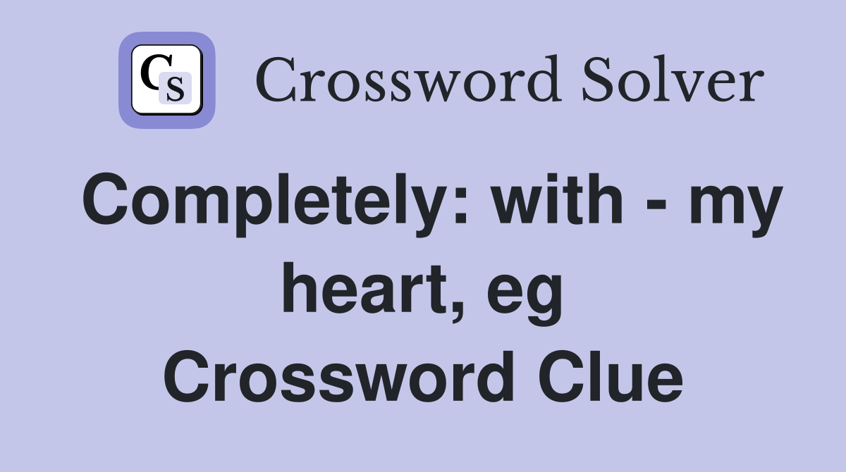 Completely: with - my heart, eg Crossword Clue