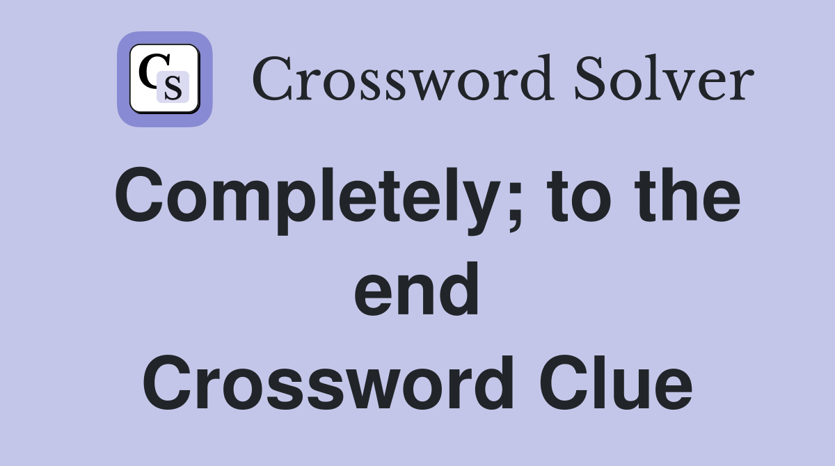 Completely; to the end Crossword Clue