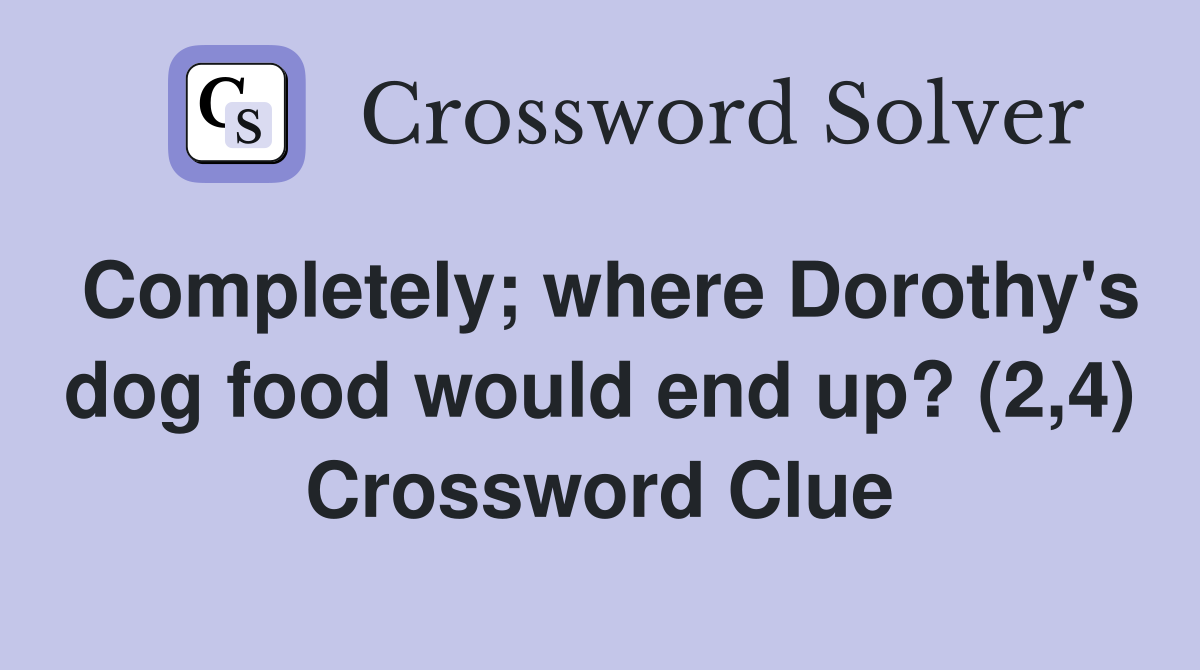 Completely; where Dorothy's dog food would end up? (2,4) Crossword Clue