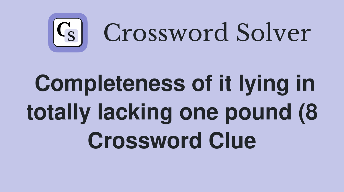 Completeness of it lying in totally lacking one pound (8) Crossword Completeness of it lying in totally lacking one pound (8) Crossword