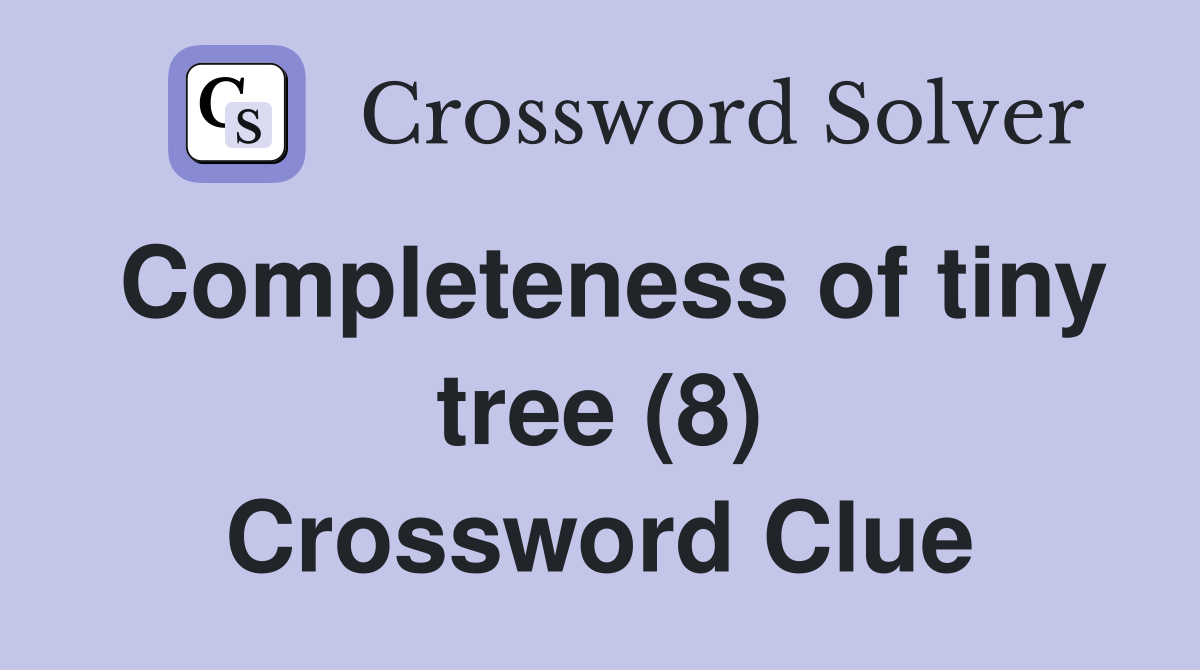 Completeness of tiny tree (8) Crossword Clue