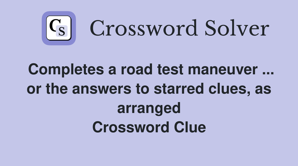Completes a road test maneuver ... or the answers to starred clues, as arranged Crossword Clue