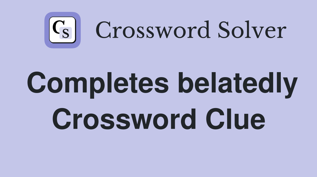 Completes belatedly Crossword Clue
