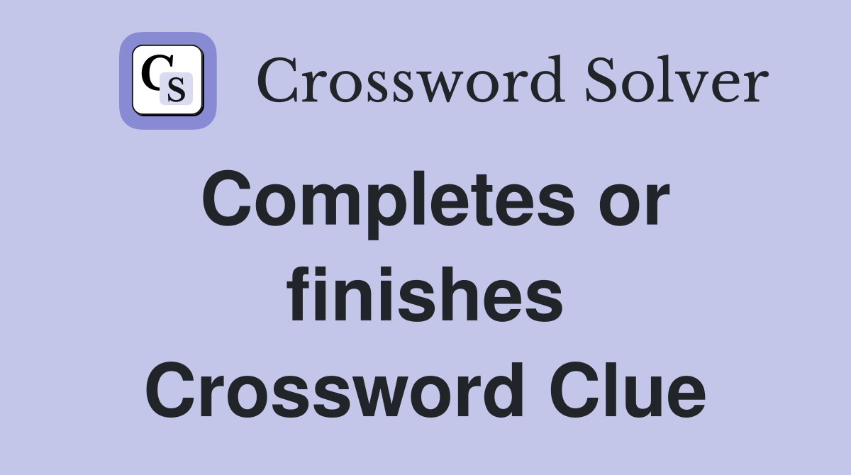 Completes or finishes Crossword Clue