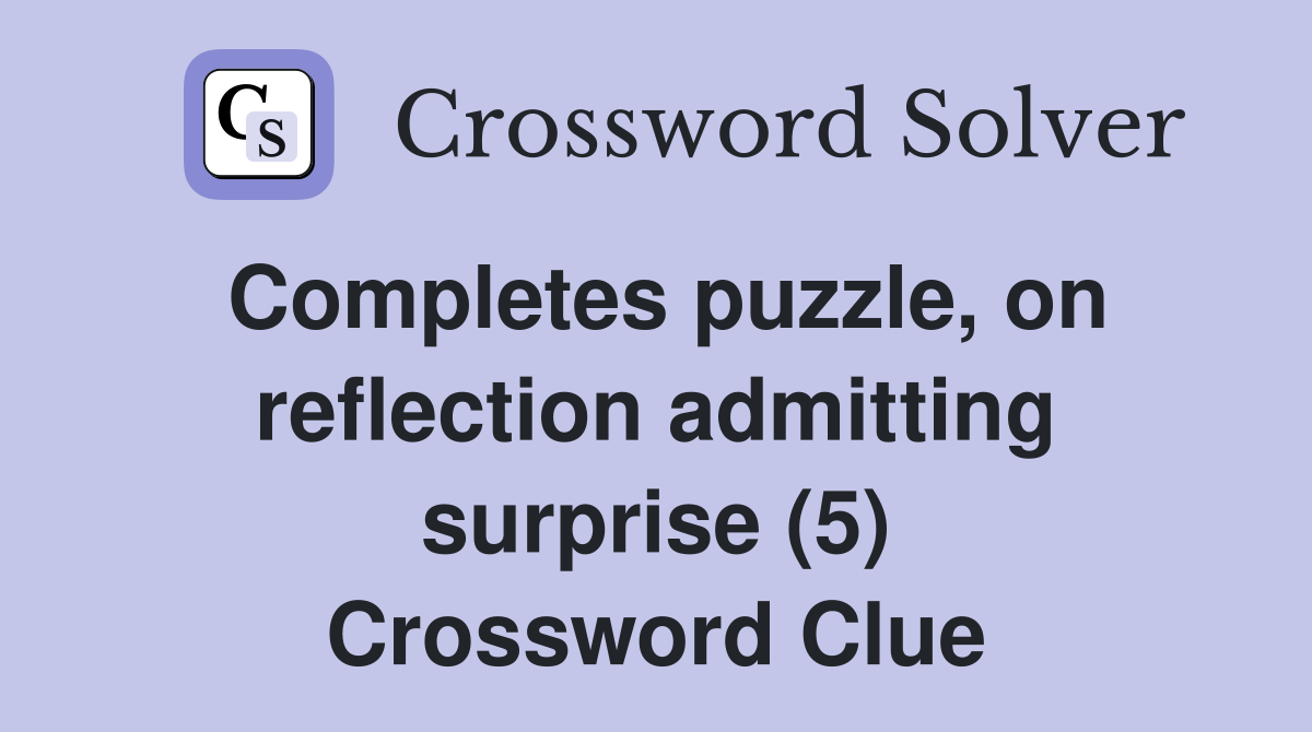 Completes puzzle, on reflection admitting surprise (5) Crossword Clue