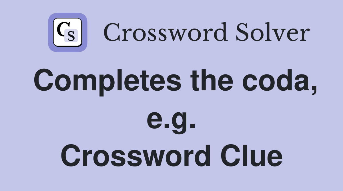 Completes the coda, e.g. Crossword Clue