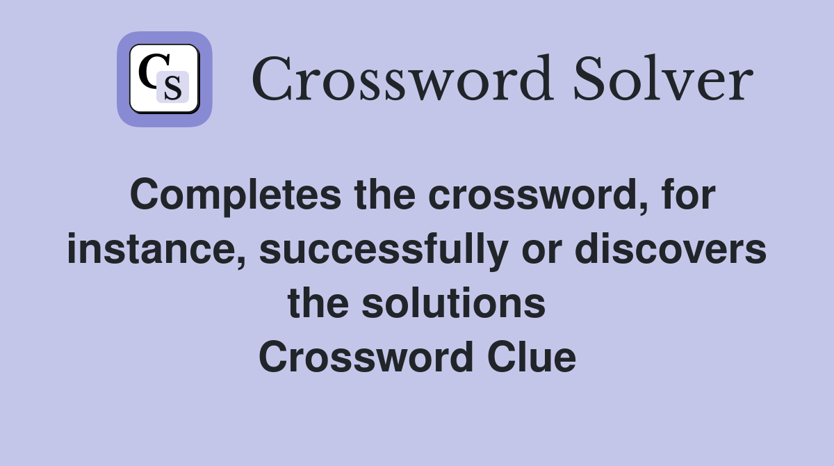 Completes the crossword, for instance, successfully or discovers the solutions Crossword Clue