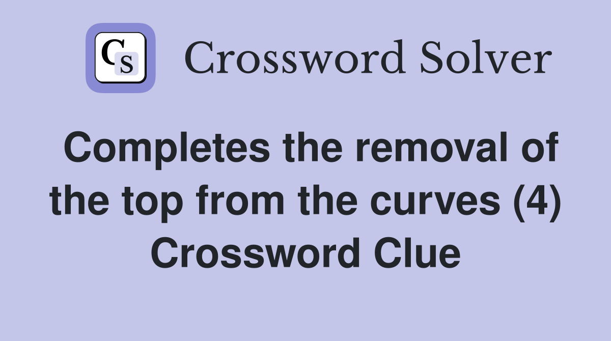 Completes the removal of the top from the curves (4) Crossword Clue