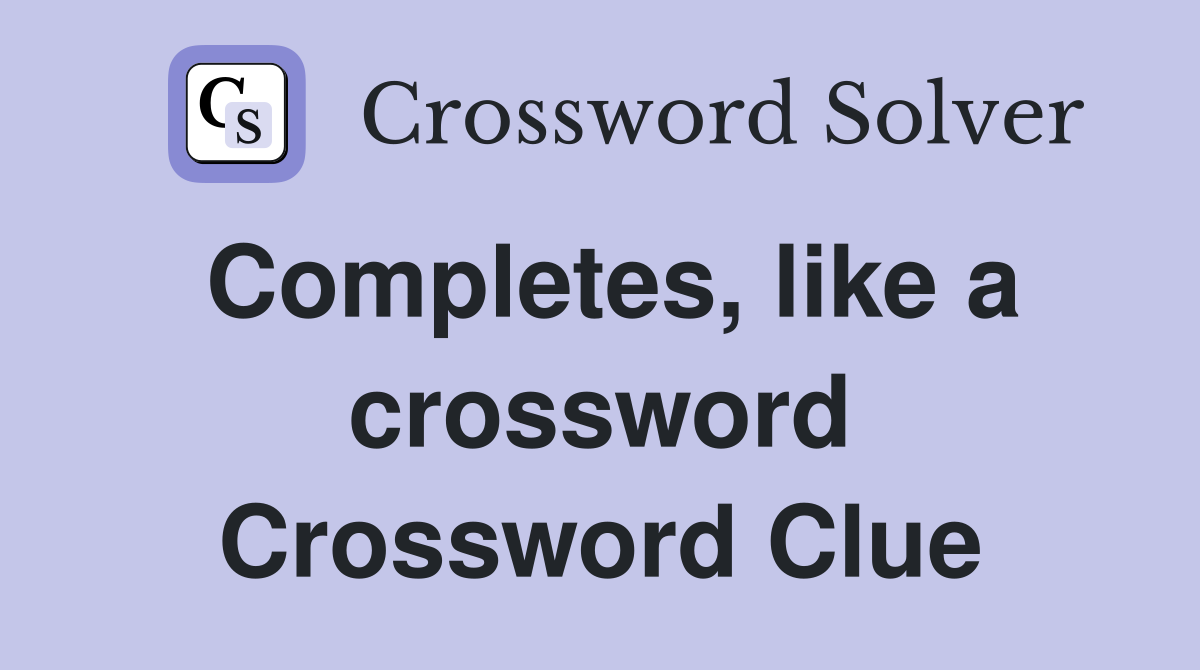 Completes, like a crossword Crossword Clue