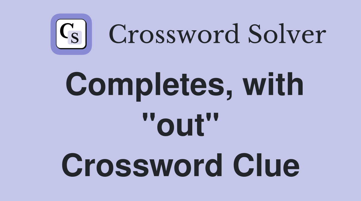 Completes, with "out" Crossword Clue