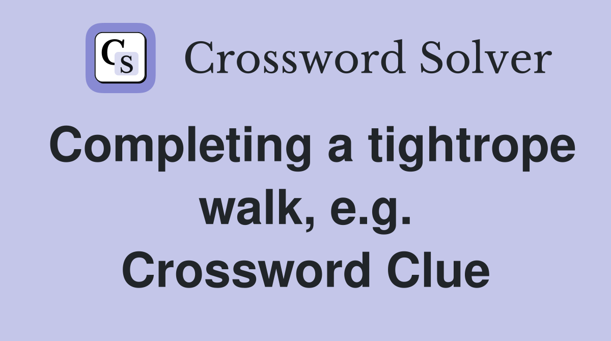 Completing a tightrope walk, e.g. Crossword Clue