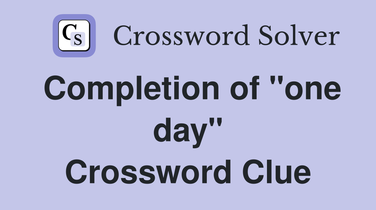 Completion of "one day" Crossword Clue
