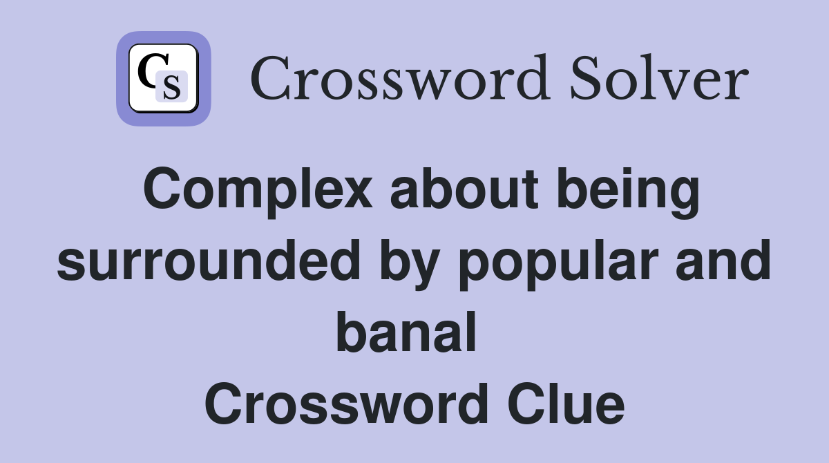 Complex about being surrounded by popular and banal  Crossword Clue
