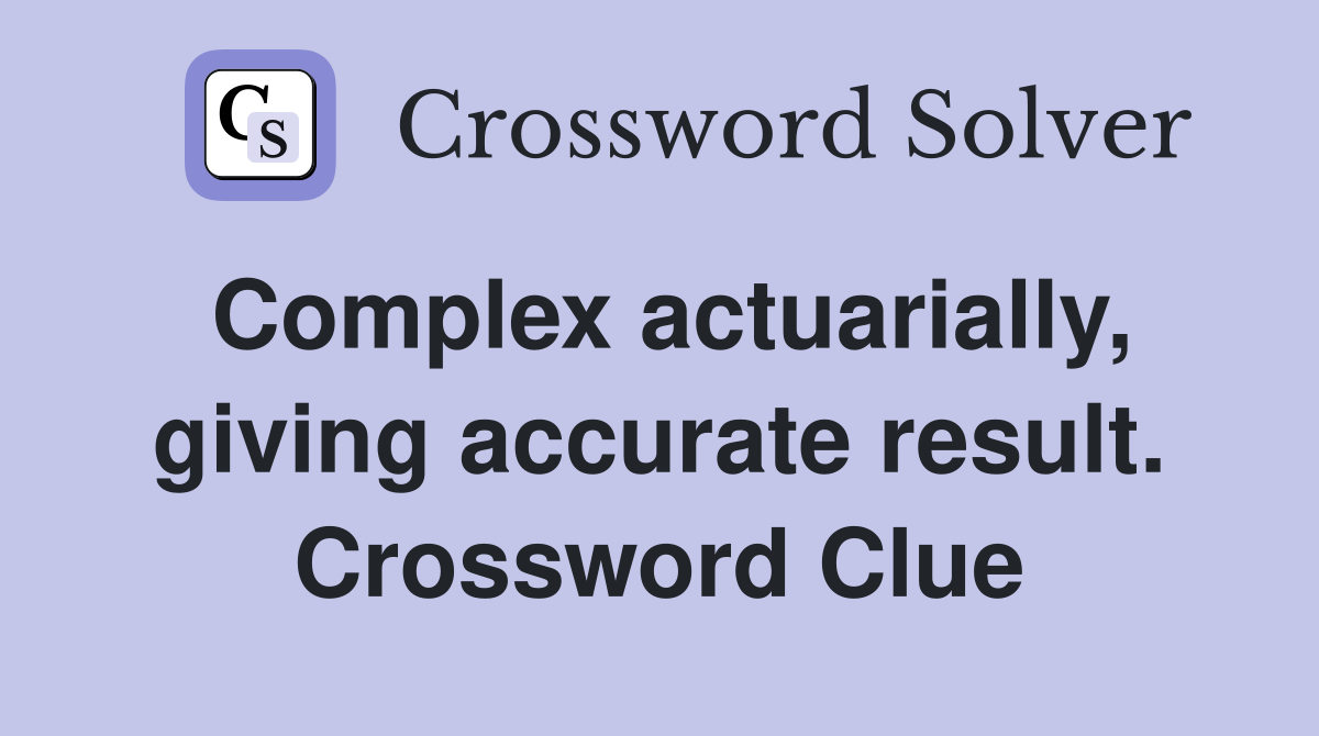 Complex actuarially, giving accurate result. Crossword Clue