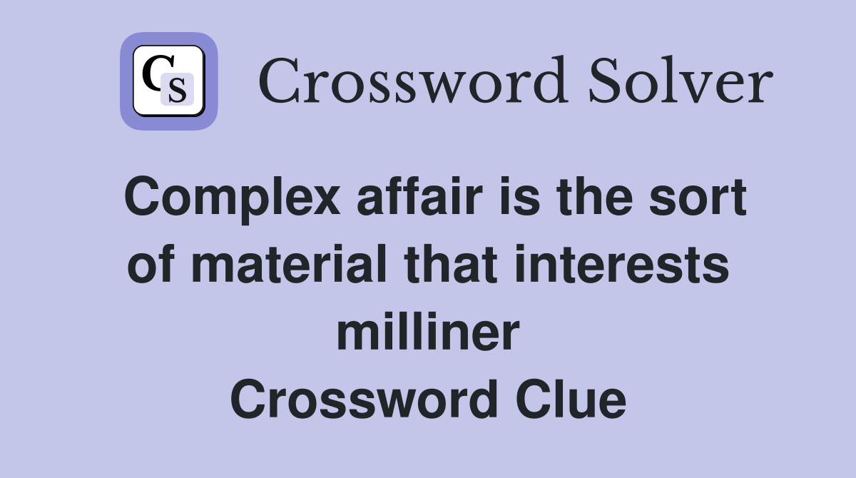 Complex affair is the sort of material that interests milliner Crossword Clue