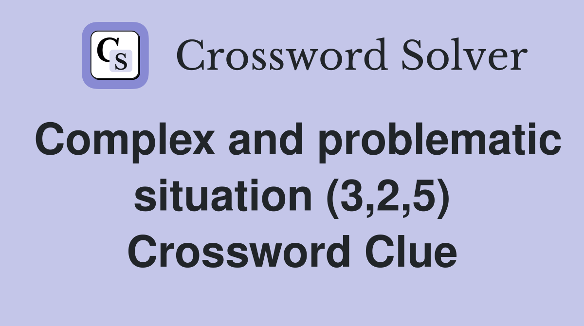 Complex and problematic situation (3,2,5) Crossword Clue