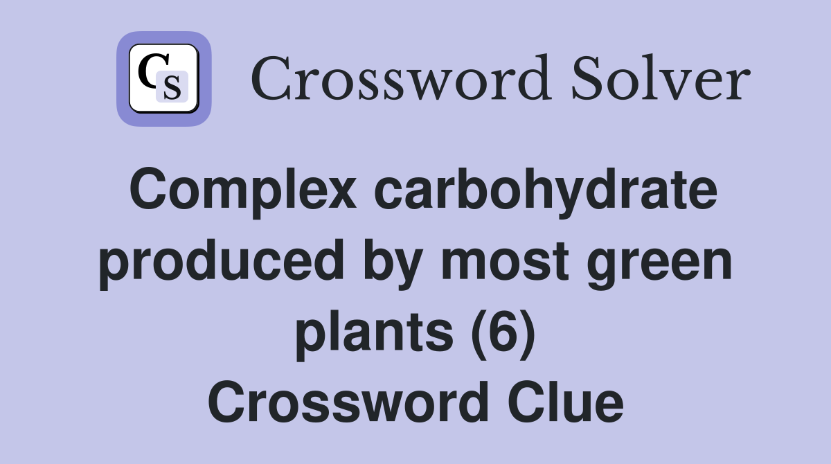 Complex carbohydrate produced by most green plants (6) Crossword Clue