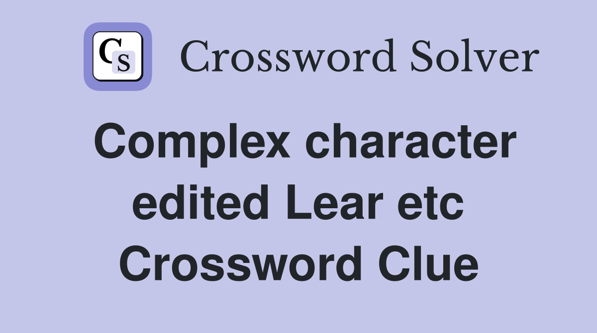 Complex character edited Lear etc Crossword Clue